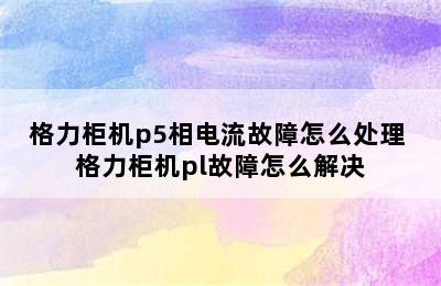 格力柜机p5相电流故障怎么处理 格力柜机pl故障怎么解决